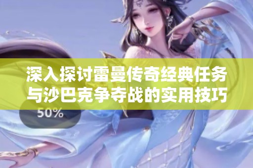 深入探讨雷曼传奇经典任务与沙巴克争夺战的实用技巧与攻略