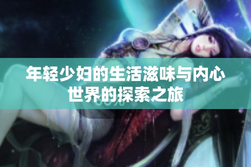 年轻少妇的生活滋味与内心世界的探索之旅