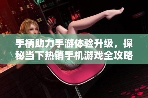 手柄助力手游体验升级，探秘当下热销手机游戏全攻略