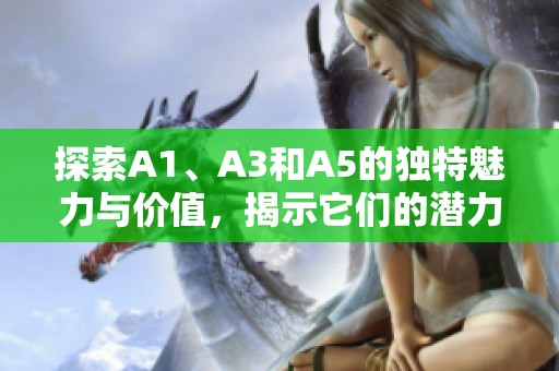 探索A1、A3和A5的独特魅力与价值，揭示它们的潜力与应用前景
