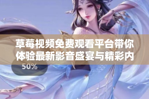 草莓视频免费观看平台带你体验最新影音盛宴与精彩内容分享