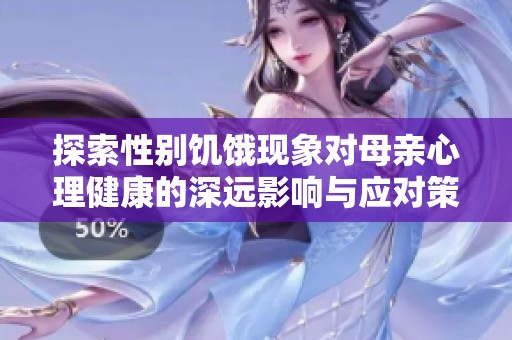 探索性别饥饿现象对母亲心理健康的深远影响与应对策略
