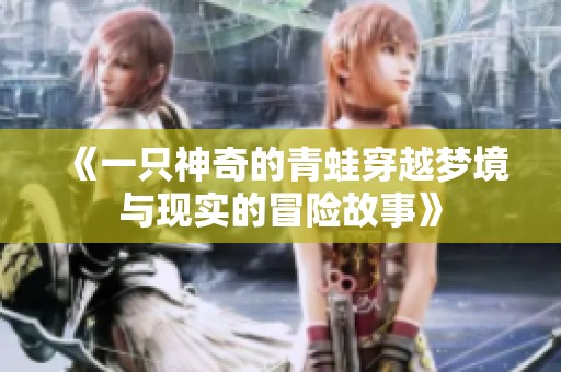 《一只神奇的青蛙穿越梦境与现实的冒险故事》