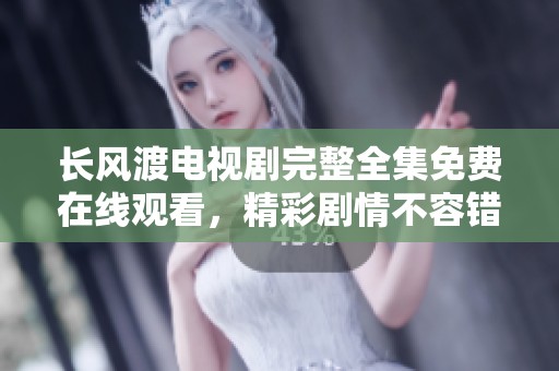 长风渡电视剧完整全集免费在线观看，精彩剧情不容错过！
