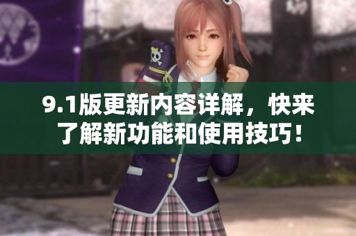 9.1版更新内容详解，快来了解新功能和使用技巧！