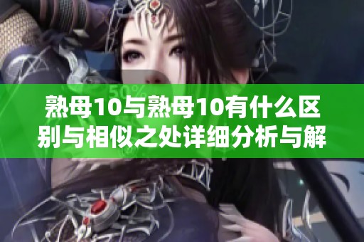 熟母10与熟母10有什么区别与相似之处详细分析与解读