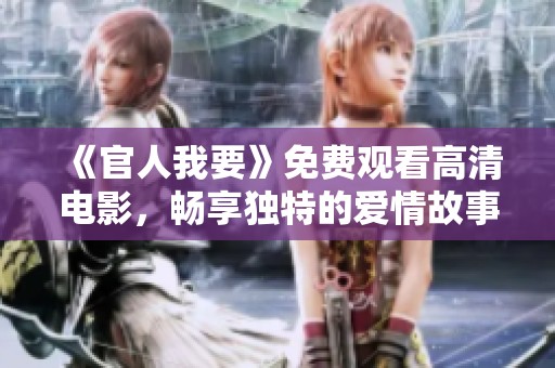 《官人我要》免费观看高清电影，畅享独特的爱情故事与精彩剧情体验