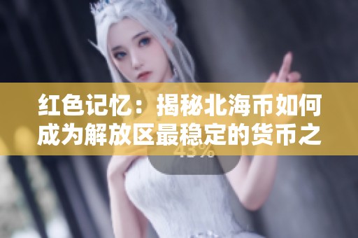 红色记忆：揭秘北海币如何成为解放区最稳定的货币之一
