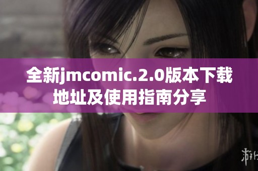 全新jmcomic.2.0版本下载地址及使用指南分享