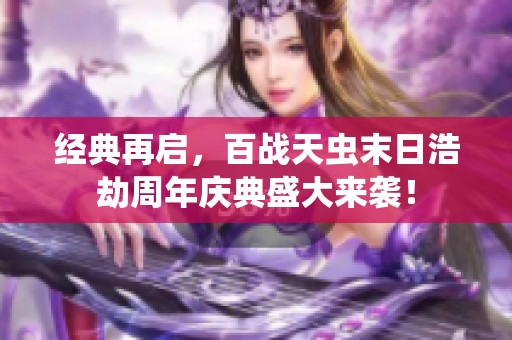 经典再启，百战天虫末日浩劫周年庆典盛大来袭！