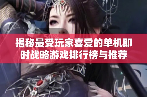 揭秘最受玩家喜爱的单机即时战略游戏排行榜与推荐