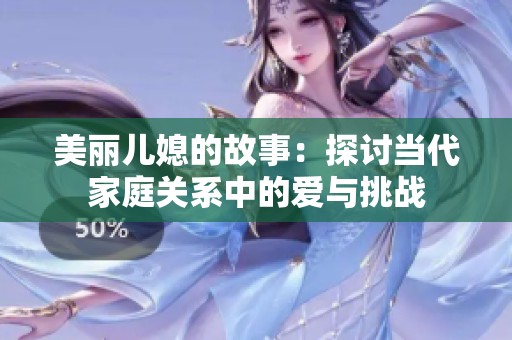 美丽儿媳的故事：探讨当代家庭关系中的爱与挑战