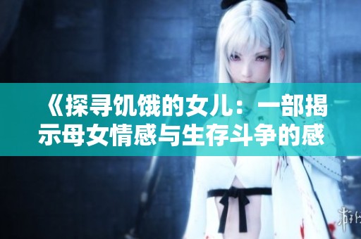 《探寻饥饿的女儿：一部揭示母女情感与生存斗争的感人影片》