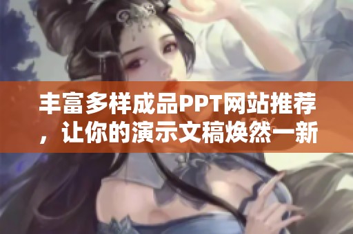 丰富多样成品PPT网站推荐，让你的演示文稿焕然一新