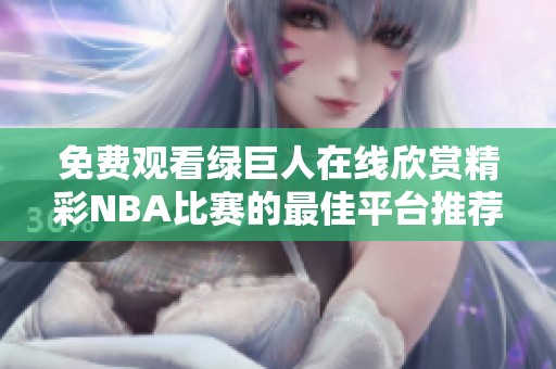 免费观看绿巨人在线欣赏精彩NBA比赛的最佳平台推荐