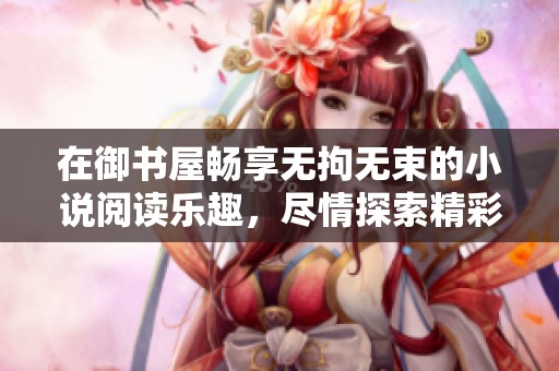 在御书屋畅享无拘无束的小说阅读乐趣，尽情探索精彩故事世界