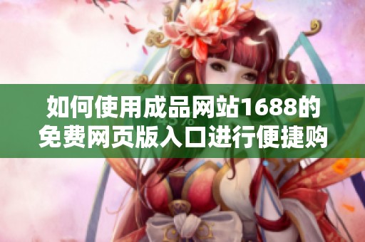 如何使用成品网站1688的免费网页版入口进行便捷购物体验