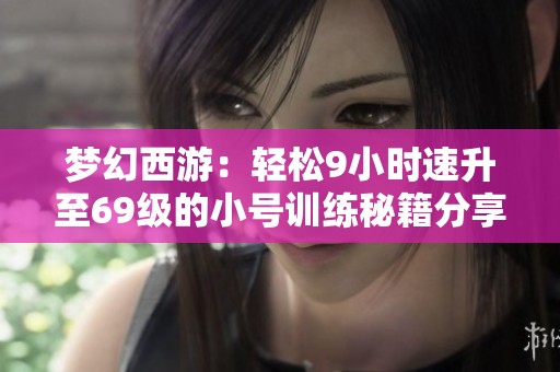 梦幻西游：轻松9小时速升至69级的小号训练秘籍分享