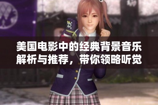 美国电影中的经典背景音乐解析与推荐，带你领略听觉盛宴