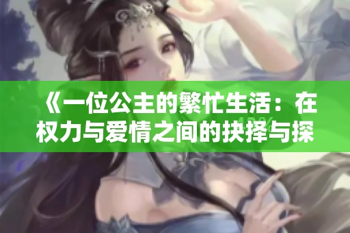 《一位公主的繁忙生活：在权力与爱情之间的抉择与探寻》