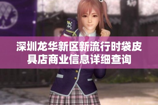 深圳龙华新区新流行时袋皮具店商业信息详细查询