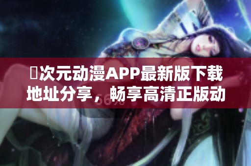 囧次元动漫APP最新版下载地址分享，畅享高清正版动画乐趣