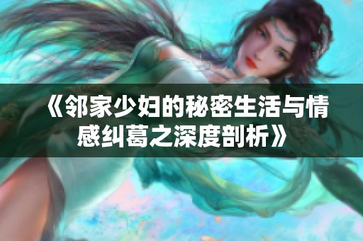 《邻家少妇的秘密生活与情感纠葛之深度剖析》
