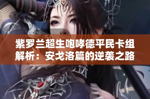 紫罗兰超生咆哮德平民卡组解析：安戈洛篇的逆袭之路