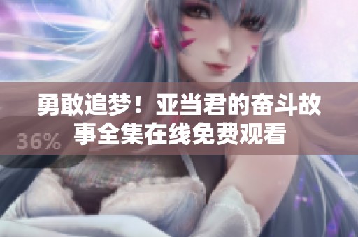 勇敢追梦！亚当君的奋斗故事全集在线免费观看
