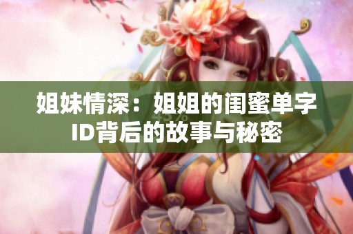 姐妹情深：姐姐的闺蜜单字ID背后的故事与秘密