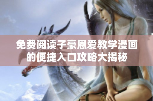 免费阅读子豪恩爱教学漫画的便捷入口攻略大揭秘