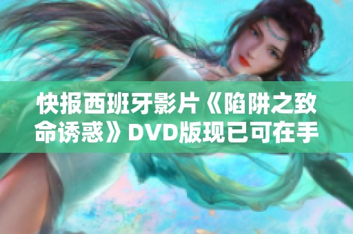 快报西班牙影片《陷阱之致命诱惑》DVD版现已可在手机上观看