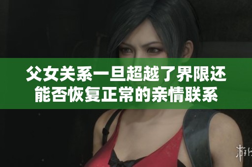 父女关系一旦超越了界限还能否恢复正常的亲情联系