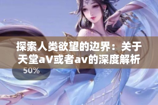 探索人类欲望的边界：关于天堂a∨或者av的深度解析与思考