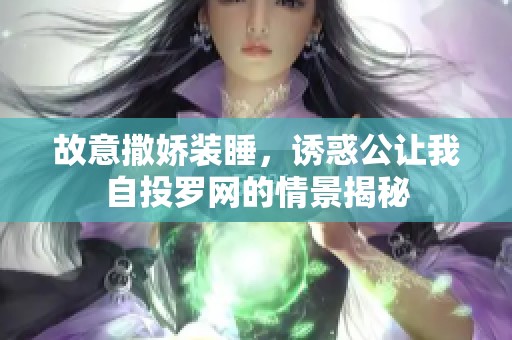 故意撒娇装睡，诱惑公让我自投罗网的情景揭秘