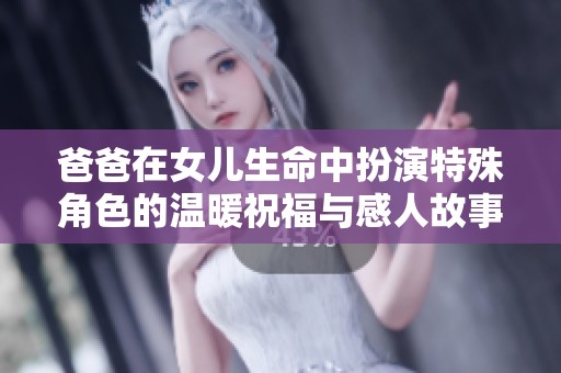 爸爸在女儿生命中扮演特殊角色的温暖祝福与感人故事