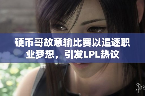 硬币哥故意输比赛以追逐职业梦想，引发LPL热议