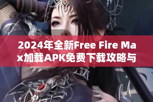 2024年全新Free Fire Max加载APK免费下载攻略与激活方法解析