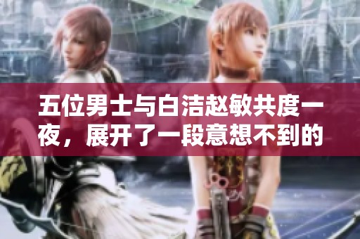 五位男士与白洁赵敏共度一夜，展开了一段意想不到的故事