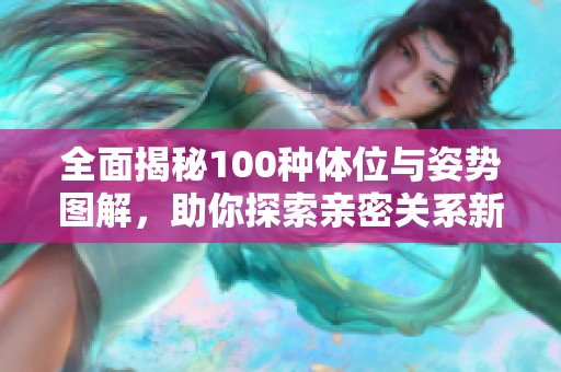 全面揭秘100种体位与姿势图解，助你探索亲密关系新境界