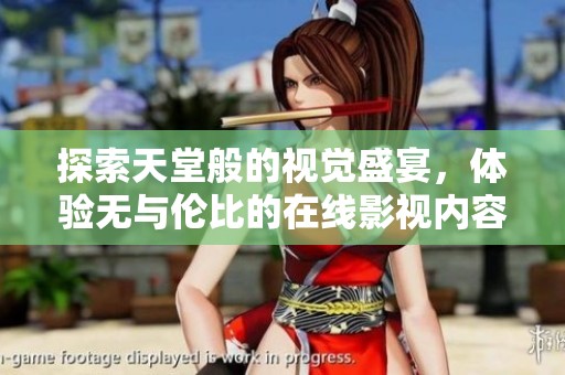 探索天堂般的视觉盛宴，体验无与伦比的在线影视内容