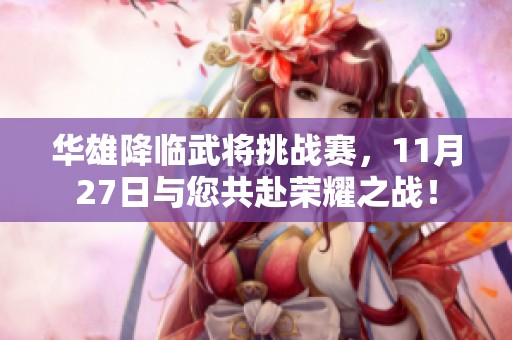 华雄降临武将挑战赛，11月27日与您共赴荣耀之战！