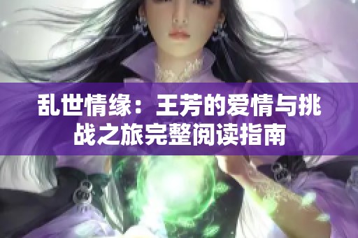 乱世情缘：王芳的爱情与挑战之旅完整阅读指南