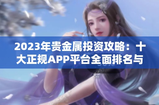 2023年贵金属投资攻略：十大正规APP平台全面排名与比较分析