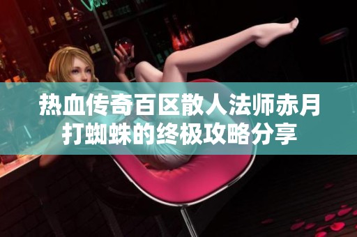 热血传奇百区散人法师赤月打蜘蛛的终极攻略分享