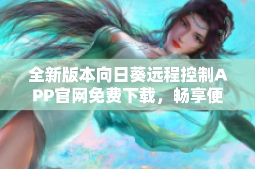 全新版本向日葵远程控制APP官网免费下载，畅享便捷操控体验