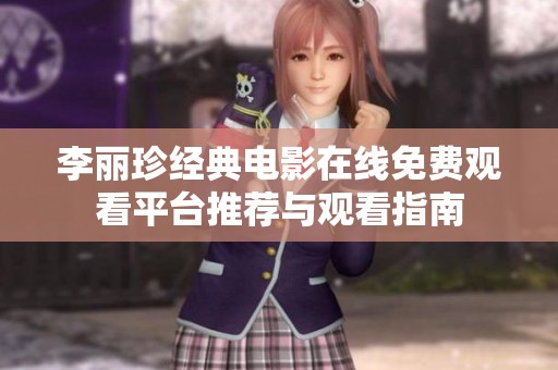 李丽珍经典电影在线免费观看平台推荐与观看指南