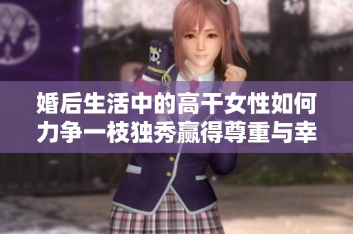 婚后生活中的高干女性如何力争一枝独秀赢得尊重与幸福