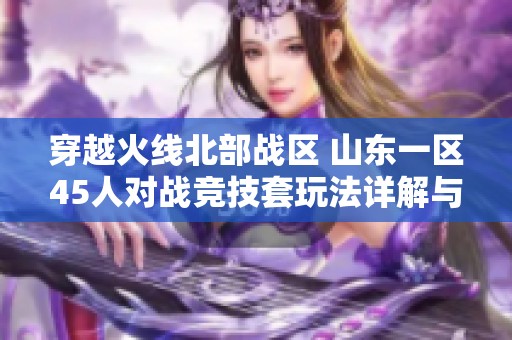 穿越火线北部战区 山东一区45人对战竞技套玩法详解与策略分析