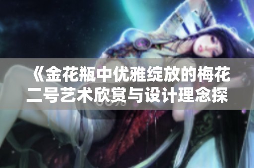 《金花瓶中优雅绽放的梅花二号艺术欣赏与设计理念探讨》